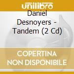 Daniel Desnoyers - Tandem (2 Cd) cd musicale di Daniel Desnoyers
