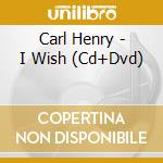 Carl Henry - I Wish (Cd+Dvd) cd musicale di Carl Henry