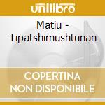 Matiu - Tipatshimushtunan cd