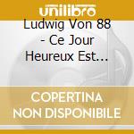 Ludwig Von 88 - Ce Jour Heureux Est Plein D'Allegresse cd