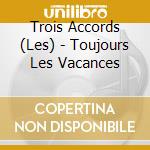 Trois Accords (Les) - Toujours Les Vacances cd