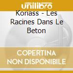 Koriass - Les Racines Dans Le Beton cd