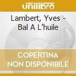Lambert, Yves - Bal A L'huile cd musicale di Lambert, Yves