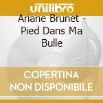 Ariane Brunet - Pied Dans Ma Bulle cd