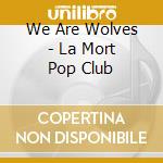We Are Wolves - La Mort Pop Club cd