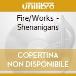 Fire/Works - Shenanigans cd musicale di Fire/Works