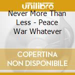 Never More Than Less - Peace War Whatever cd