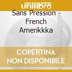 Sans Pression - French Amerikkka cd