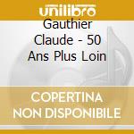 Gauthier Claude - 50 Ans Plus Loin cd
