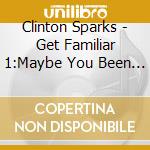 Clinton Sparks - Get Familiar 1:Maybe You Been Brain cd