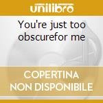 You're just too obscurefor me cd
