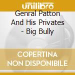 Genral Patton And His Privates - Big Bully cd