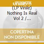 (LP Vinile) Nothing Is Real Vol 2 / Various vinile