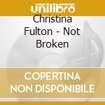 Christina Fulton - Not Broken cd musicale di Christina Fulton