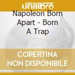 Napoleon Born Apart - Born A Trap cd musicale