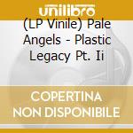 (LP Vinile) Pale Angels - Plastic Legacy Pt. Ii lp vinile