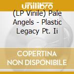 (LP Vinile) Pale Angels - Plastic Legacy Pt. Ii vinile