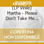 (LP Vinile) Martha - Please Don't Take Me Back vinile