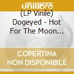 (LP Vinile) Dogeyed - Hot For The Moon (7