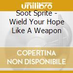 Soot Sprite - Wield Your Hope Like A Weapon cd