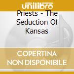 Priests - The Seduction Of Kansas cd musicale di Priests