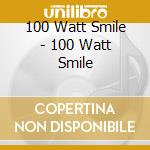 100 Watt Smile - 100 Watt Smile cd musicale di 100 Watt Smile