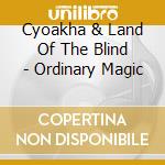 Cyoakha & Land Of The Blind - Ordinary Magic cd