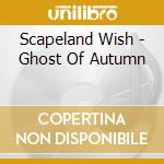 Scapeland Wish - Ghost Of Autumn cd