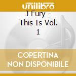 J Fury - This Is Vol. 1 cd