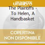 The Plaintiffs - To Helen, A Handbasket cd