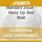 Standard Issue - Hurry Up And Wait cd musicale di Standard Issue