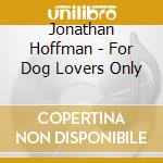 Jonathan Hoffman - For Dog Lovers Only cd musicale di Jonathan Hoffman