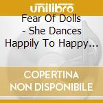 Fear Of Dolls - She Dances Happily To Happy Songs She Smiles Happi cd
