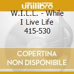 W.I.L.L. - While I Live Life 415-530 cd