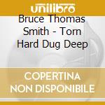 Bruce Thomas Smith - Torn Hard Dug Deep cd musicale di Bruce Thomas Smith