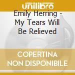 Emily Herring - My Tears Will Be Relieved cd musicale di Emily Herring