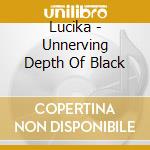 Lucika - Unnerving Depth Of Black cd