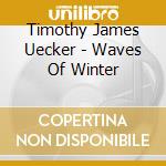 Timothy James Uecker - Waves Of Winter cd