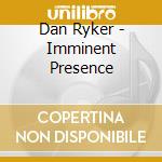 Dan Ryker - Imminent Presence cd musicale di Dan Ryker