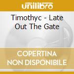 Timothyc - Late Out The Gate cd musicale di Timothyc