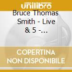 Bruce Thomas Smith - Live & 5 - Bruce Smith & The Barcodes cd musicale di Bruce Thomas Smith