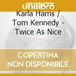 Karla Harris / Tom Kennedy - Twice As Nice cd