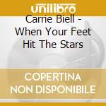 Carrie Biell - When Your Feet Hit The Stars cd musicale di Carrie Biell
