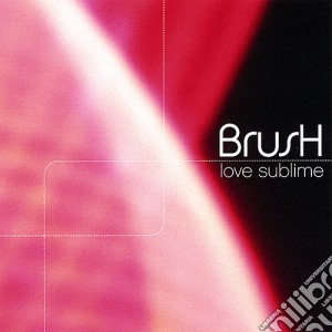 Brush - Love Sublime cd musicale di Brush
