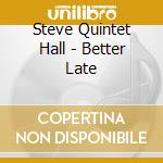 Steve Quintet Hall - Better Late cd