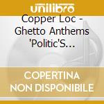 Copper Loc - Ghetto Anthems 'Politic'S From The Pen To The Street'S cd musicale di Copper Loc