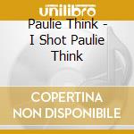 Paulie Think - I Shot Paulie Think cd