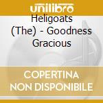 Heligoats (The) - Goodness Gracious cd musicale di Heligoats (The)