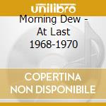 Morning Dew - At Last 1968-1970 cd musicale di Morning Dew