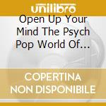 Open Up Your Mind The Psych Pop World Of - Open Up Your Mind The Psych Pop World Of cd musicale di Open Up Your Mind The Psych Pop World Of